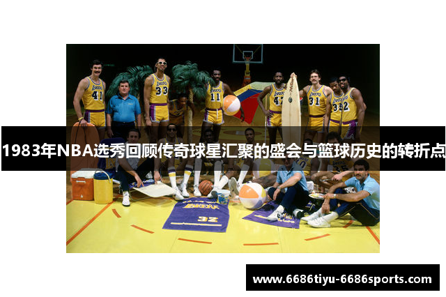 1983年NBA选秀回顾传奇球星汇聚的盛会与篮球历史的转折点